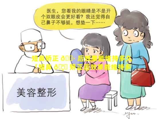 短鼻矫正 🌷 后效果能维持多久「短鼻 🦆 矫正后效果能维持多久呢」